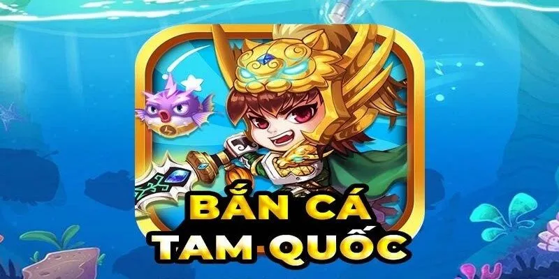 Giới thiệu bắn cá tam quốc